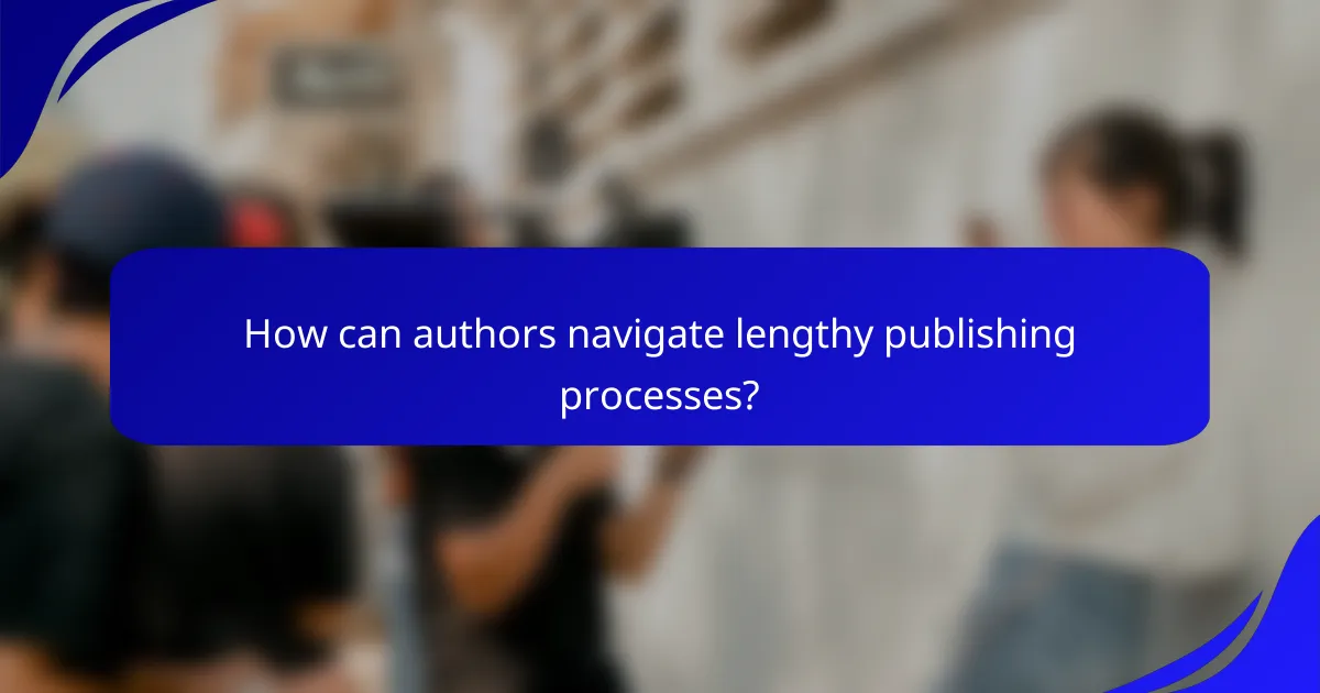 How can authors navigate lengthy publishing processes?