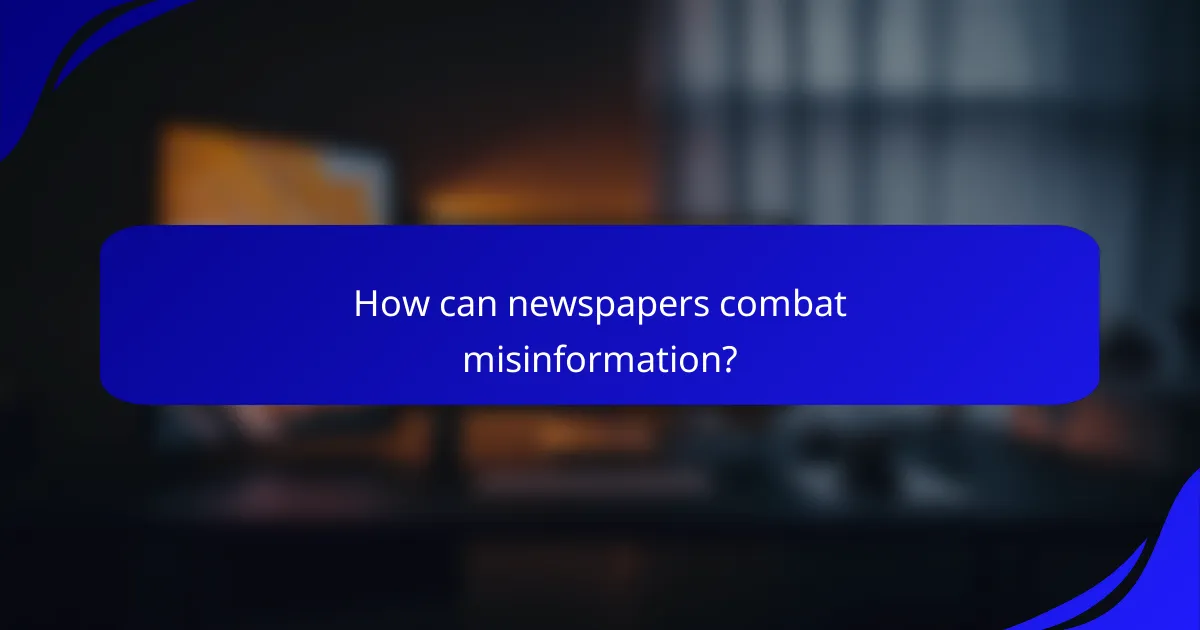 How can newspapers combat misinformation?