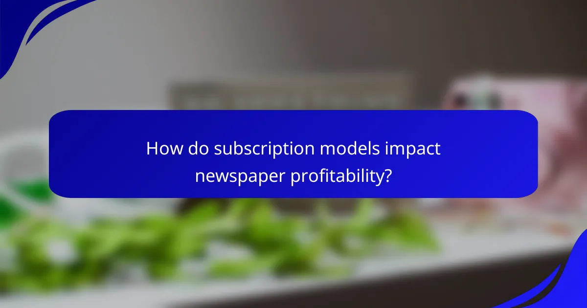 How do subscription models impact newspaper profitability?