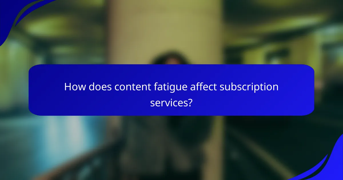 How does content fatigue affect subscription services?