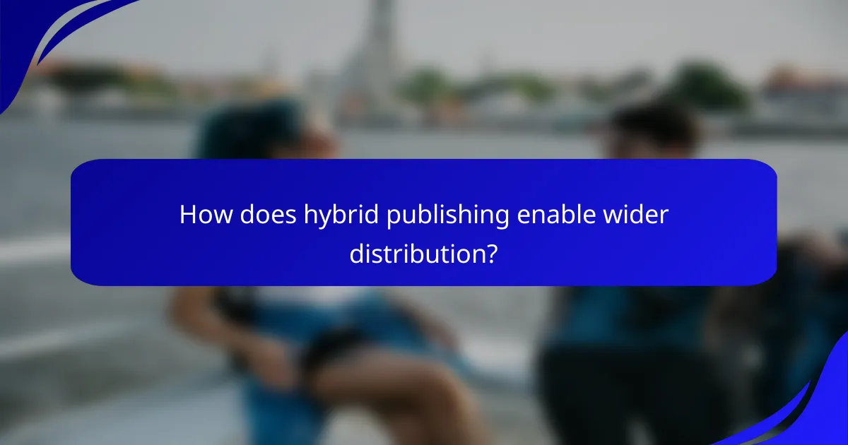 How does hybrid publishing enable wider distribution?