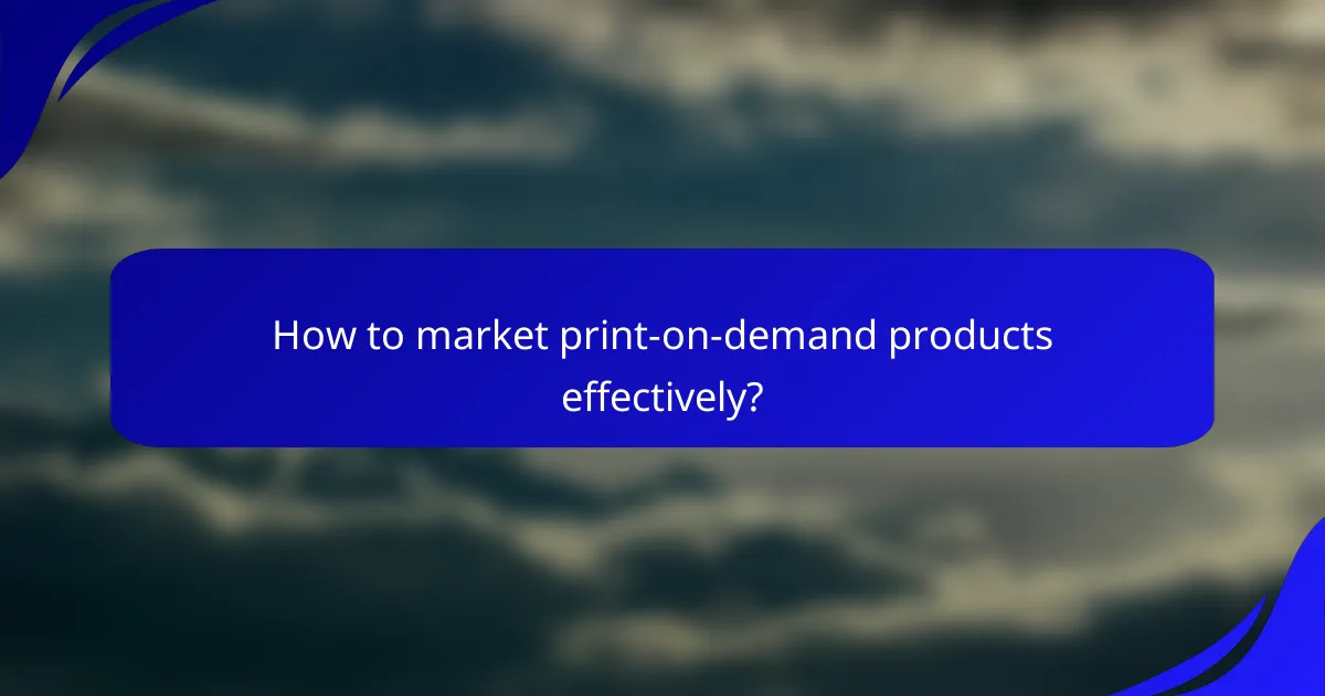How to market print-on-demand products effectively?