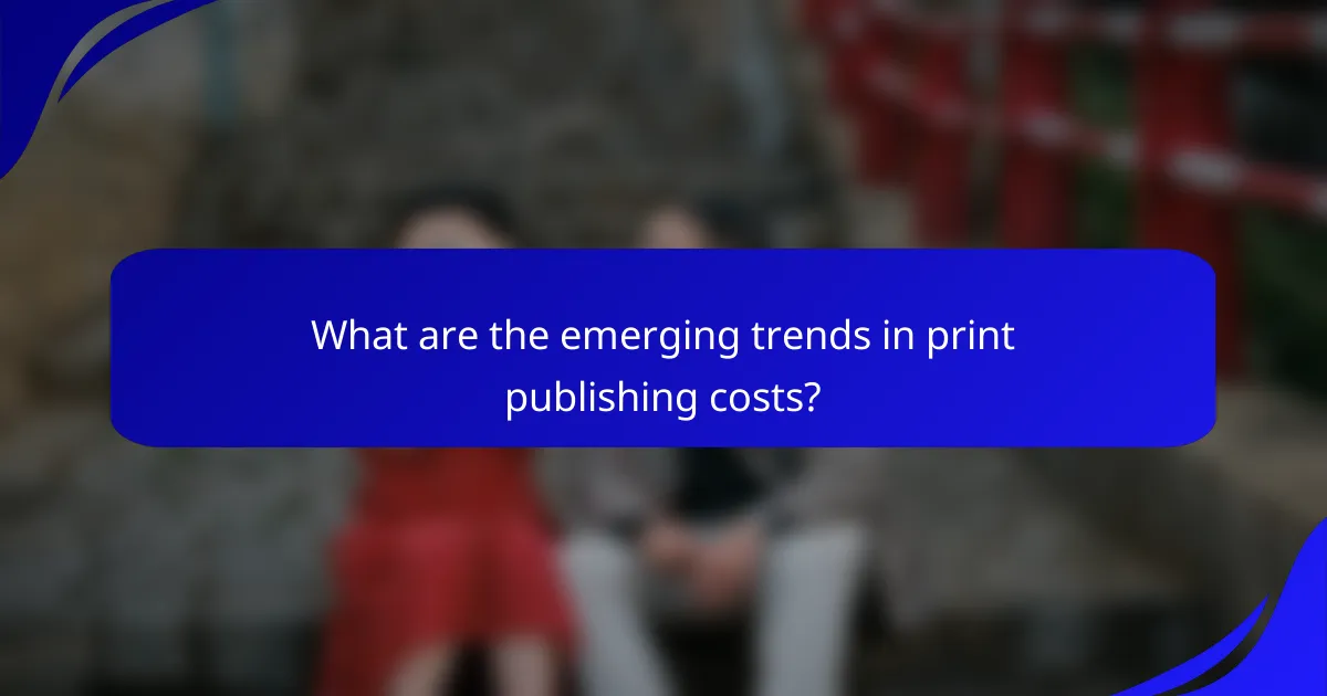 What are the emerging trends in print publishing costs?