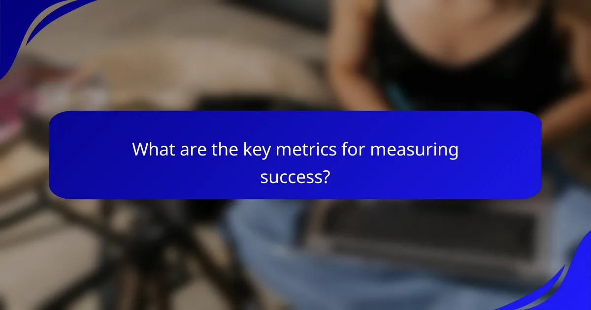 What are the key metrics for measuring success?