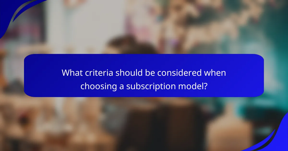 What criteria should be considered when choosing a subscription model?